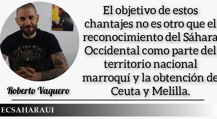 OPINIÓN Por Roberto Vaquero/ECS | Marruecos y sus chantajes a España. Objetivo: El Sáhara Occidental, Ceuta y Melilla