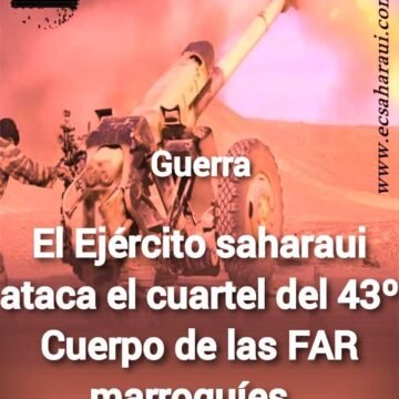 El Ejército saharaui afirma haber bombardeado el Cuartel del 43º Cuerpo de las FAR marroquíes