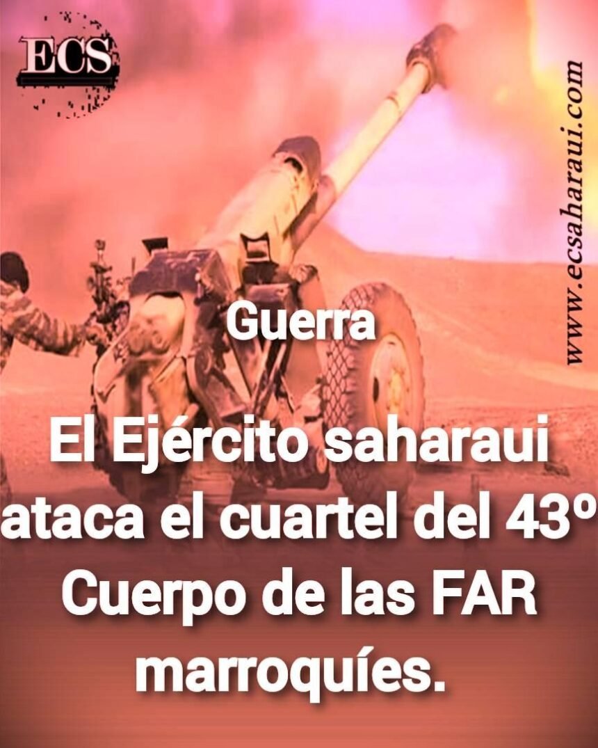 El Ejército saharaui afirma haber bombardeado el Cuartel del 43º Cuerpo de las FAR marroquíes