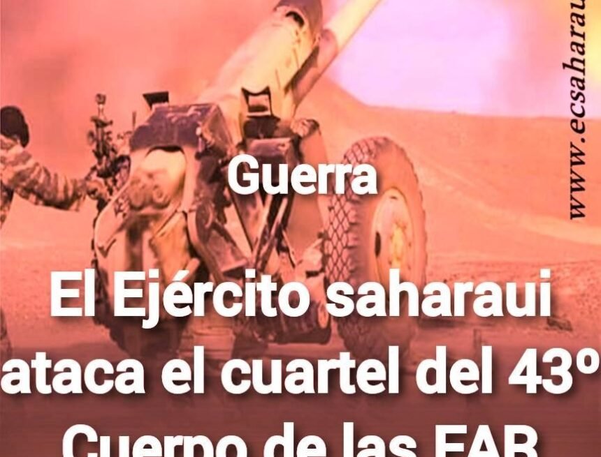 El Ejército saharaui afirma haber bombardeado el Cuartel del 43º Cuerpo de las FAR marroquíes
