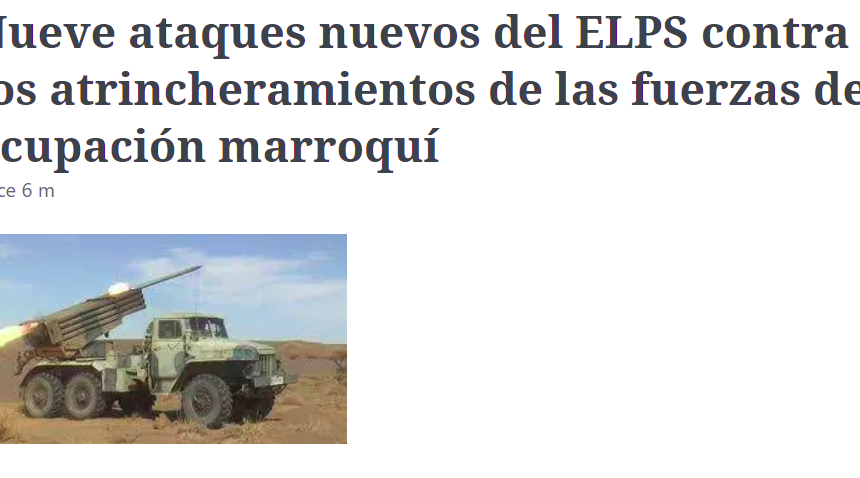 Nueve ataques nuevos del ELPS contra los atrincheramientos de las fuerzas de ocupación marroquí | Sahara Press Service