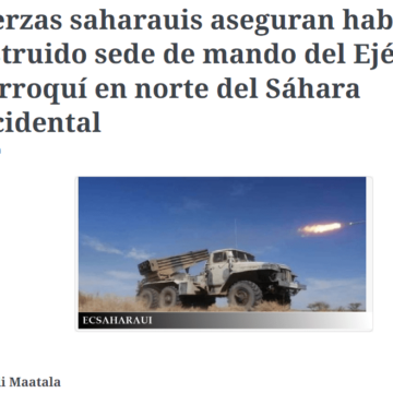 Fuerzas saharauis aseguran haber destruido sede de mando del Ejército marroquí en norte del Sáhara Occidental