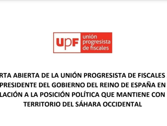 CARTA ABIERTA DE LA UNION PROGRESISTA DE FISCALES AL PRESIDENTE DEL GOBIERNO DEL REINO DE ESPANA EN RELACION A LA POSICION POLITICA QUE MANTIENE CON EL TERRITORIO DEL SAHARA OCCIDENTAL