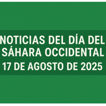 NOTICIAS DEL DÍA DEL SÁHARA OCCIDENTAL — 17 de agosto de 2025