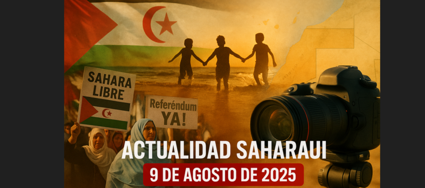 Noticias del SAHARA OCCIDENTAL – 9/8/2025 – La Actualidad Saharaui