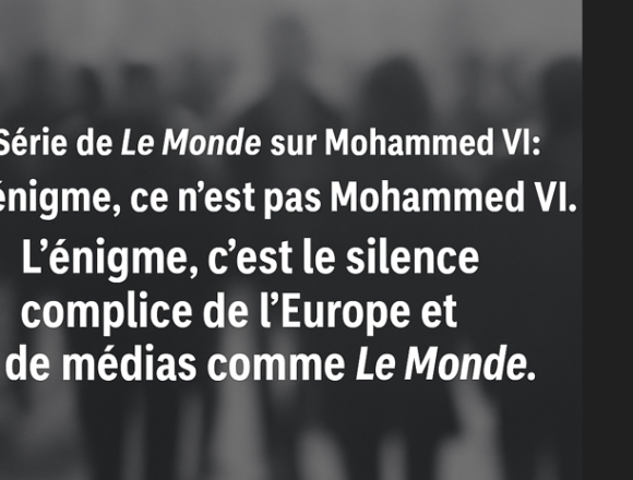Série de Le Monde sur Mohammed VI: L’énigme, ce n’est pas Mohammed VI, c’est le silence complice de l’Europe et de médias comme Le Monde – Opinion