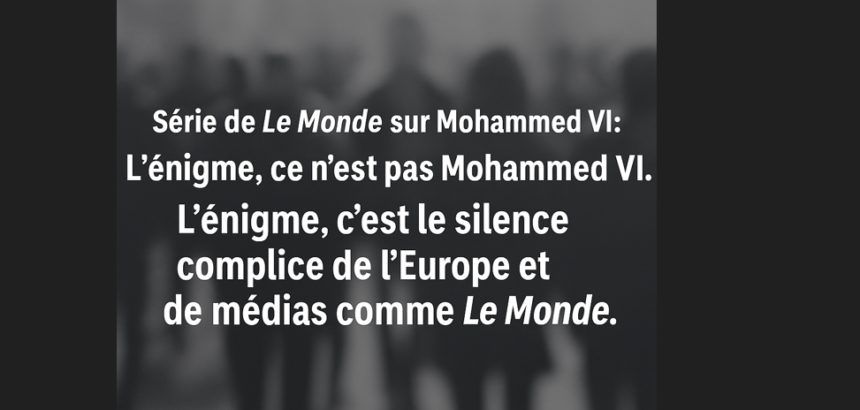 Série de Le Monde sur Mohammed VI: L’énigme, ce n’est pas Mohammed VI, c’est le silence complice de l’Europe et de médias comme Le Monde – Opinion