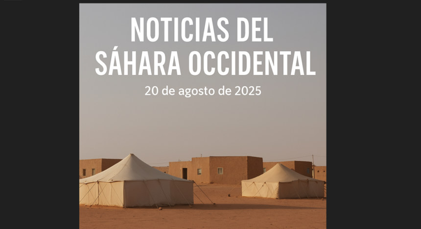 NOTICIAS DEL SÁHARA OCCIDENTAL — 20 de agosto de 2025