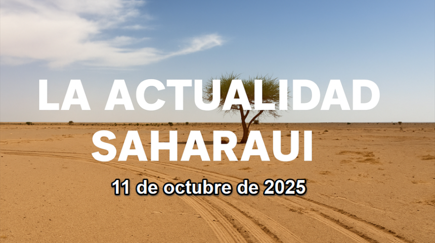 Noticias del SAHARA OCCIDENTAL – 11/10/2025 – La Actualidad Saharaui