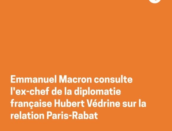 París-Rabat: cómo Macron y Védrine refuerzan la influencia pro-marroquí en la diplomacia francesa