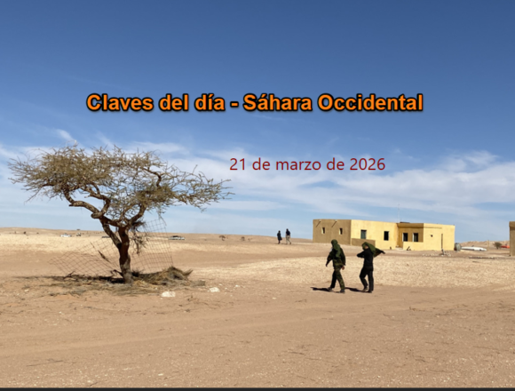 Claves del Sáhara Occidental – 21 de marzo de 2026: señales en el terreno y movimientos en Europa