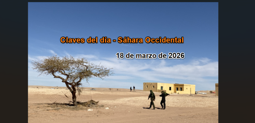 Claves del día – 18 de marzo de 2026: la UE evita el Sáhara Occidental, EE.UU. lo instrumentaliza y crece la crisis en los campamentos